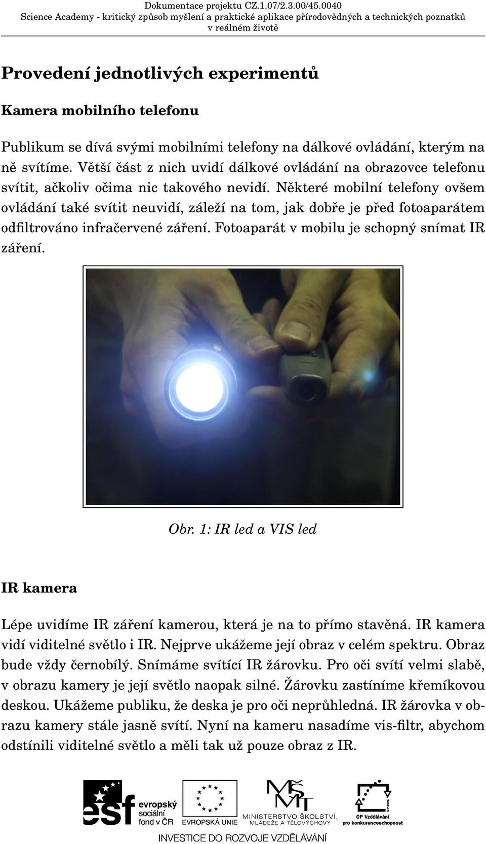 Některé mobilní telefony ovšem ovládání také svítit neuvidí, záleží na tom, jak dobře je před fotoaparátem odfiltrováno infračervené záření. Fotoaparát v mobilu je schopný snímat IR záření. Obr.