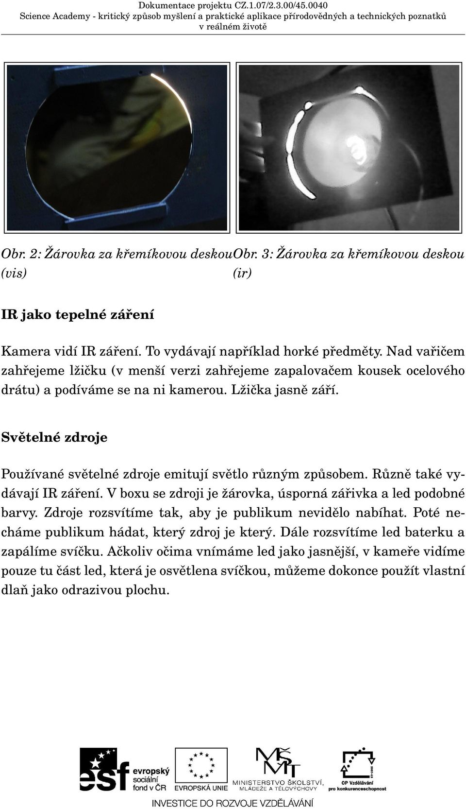 Světelné zdroje Používané světelné zdroje emitují světlo různým způsobem. Různě také vydávají IR záření. V boxu se zdroji je žárovka, úsporná zářivka a led podobné barvy.