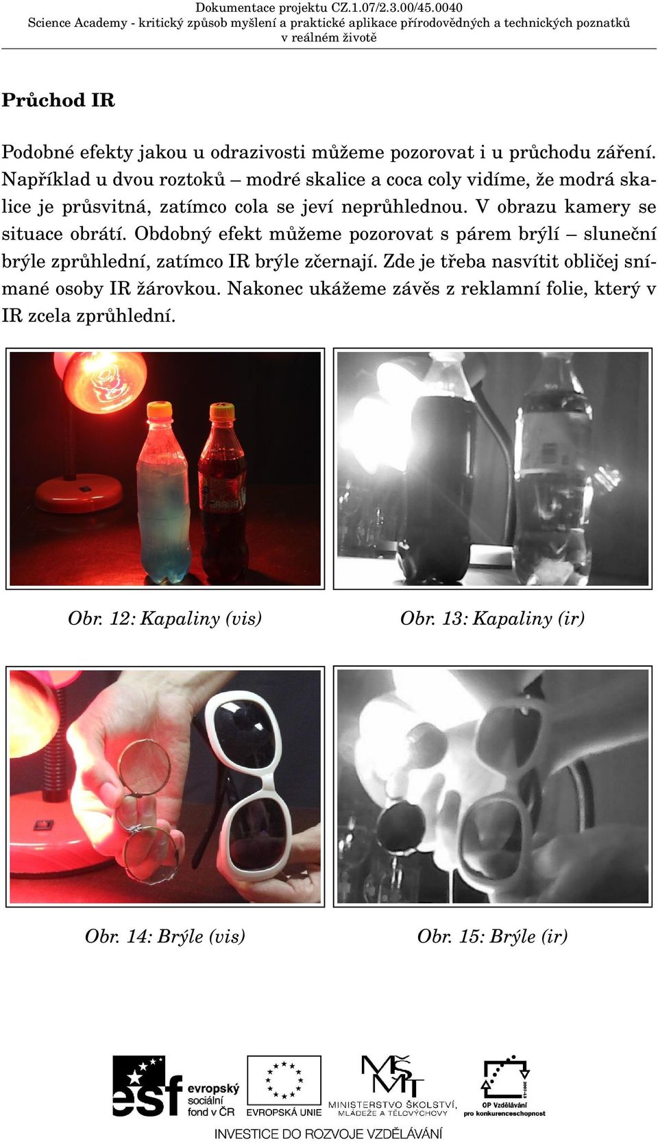 V obrazu kamery se situace obrátí. Obdobný efekt můžeme pozorovat s párem brýlí sluneční brýle zprůhlední, zatímco IR brýle zčernají.