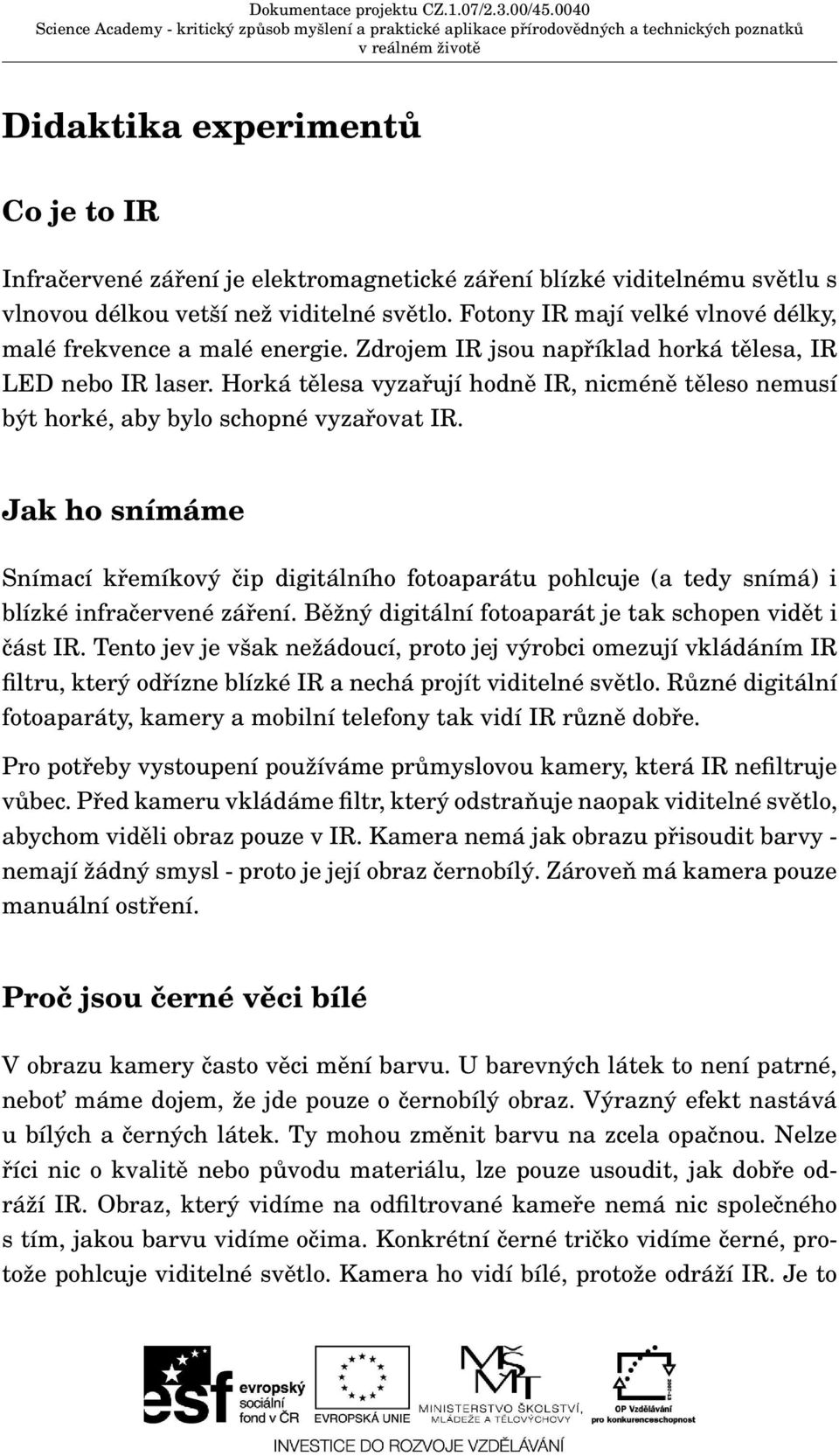 Horká tělesa vyzařují hodně IR, nicméně těleso nemusí být horké, aby bylo schopné vyzařovat IR.