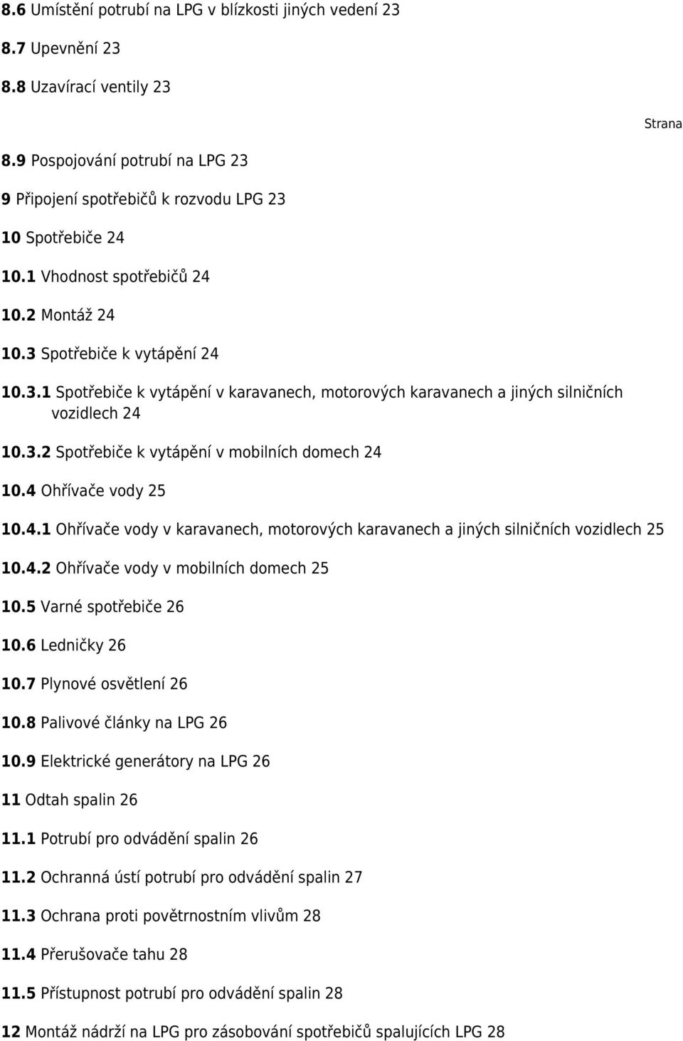 4 Ohřívače vody 25 10.4.1 Ohřívače vody v karavanech, motorových karavanech a jiných silničních vozidlech 25 10.4.2 Ohřívače vody v mobilních domech 25 10.5 Varné spotřebiče 26 10.6 Ledničky 26 10.