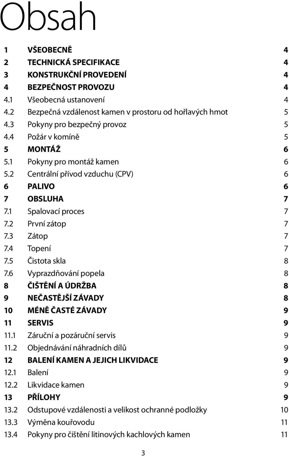 3 Zátop 7 7.4 Topení 7 7.5 Čistota skla 8 7.6 Vyprazdňování popela 8 8 ČIŠTĚNÍ A ÚDRŽBA 8 9 NEČASTĚJŠÍ ZÁVADY 8 10 MÉNĚ ČASTÉ ZÁVADY 9 11 SERVIS 9 11.1 Záruční a pozáruční servis 9 11.