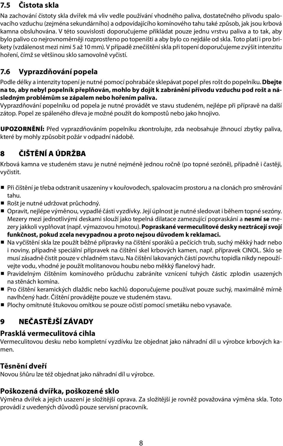 V této souvislosti doporučujeme přikládat pouze jednu vrstvu paliva a to tak, aby bylo palivo co nejrovnoměrněji rozprostřeno po topeništi a aby bylo co nejdále od skla.