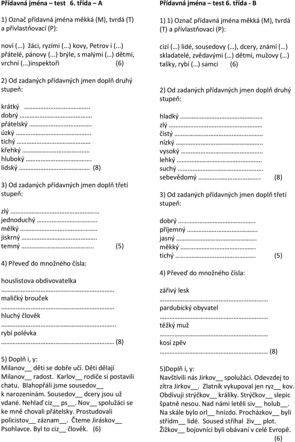 . (5) houslistova obdivovatelka maličký brouček hluchý člověk. rybí polévka (8) 5) Doplň i, y: Milanov děti se dobře učí. Děti dělají Milanov radost. Karlov rodiče si postavili chatu.