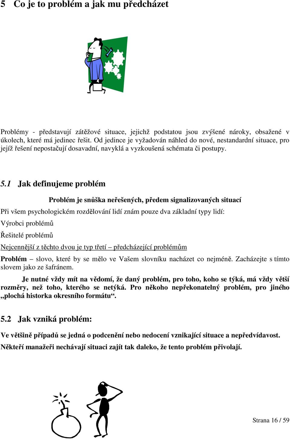 1 Jak definujeme problém Problém je snůška neřešených, předem signalizovaných situací Při všem psychologickém rozdělování lidí znám pouze dva základní typy lidí: Výrobci problémů Řešitelé problémů