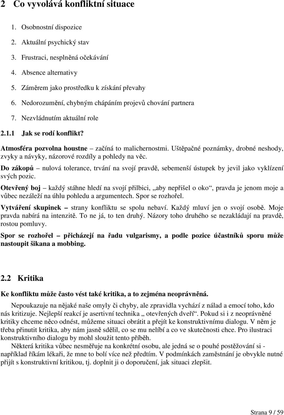 Uštěpačné poznámky, drobné neshody, zvyky a návyky, názorové rozdíly a pohledy na věc. Do zákopů nulová tolerance, trvání na svojí pravdě, sebemenší ústupek by jevil jako vyklízení svých pozic.