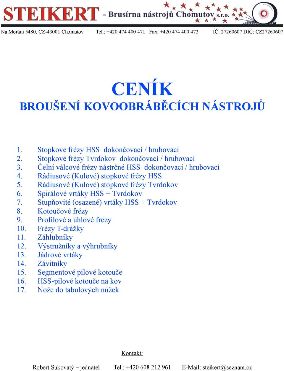 Spirálové vrtáky HSS + Tvrkov 7. Stupňovité (osazené) vrtáky HSS + Tvrkov 8. Kotoučové frézy 9. Profilové a úhlové frézy 10. Frézy T-drážky 11. Záhlubníky 12. Výstružníky a výhrubníky 13.