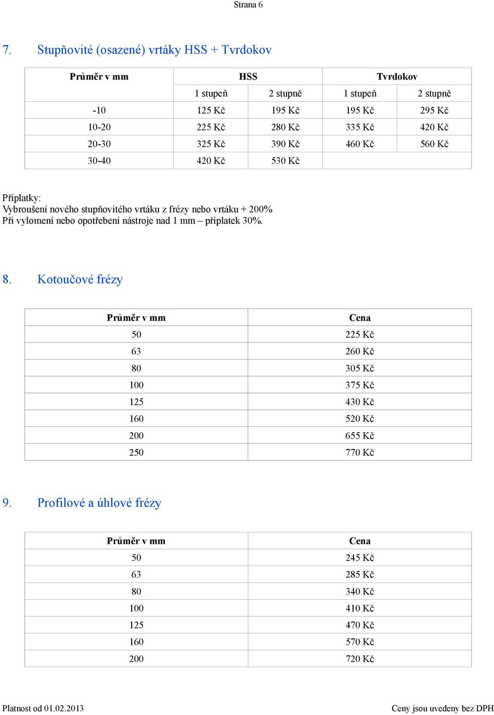 335 Kč 420 Kč 20-30 325 Kč 390 Kč 460 Kč 560 Kč 30-40 420 Kč 530 Kč Příplatky: Vybroušení nového stupňovitého vrtáku z frézy nebo vrtáku +