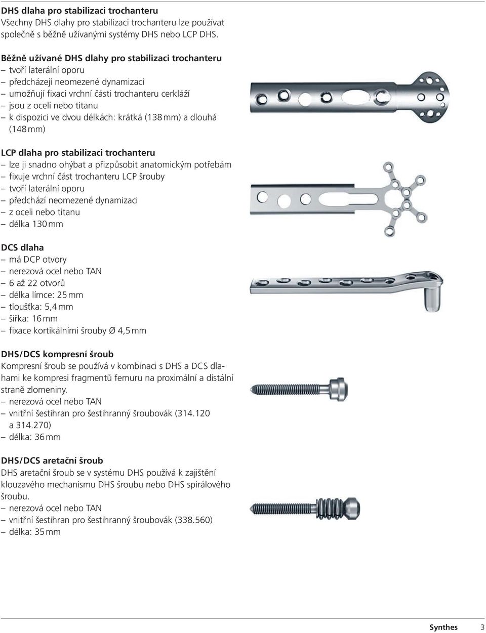 dvou délkách: krátká (138 mm) a dlouhá (148 mm) LCP dlaha pro stabilizaci trochanteru lze ji snadno ohýbat a přizpůsobit anatomickým potřebám fixuje vrchní část trochanteru LCP šrouby tvoří laterální