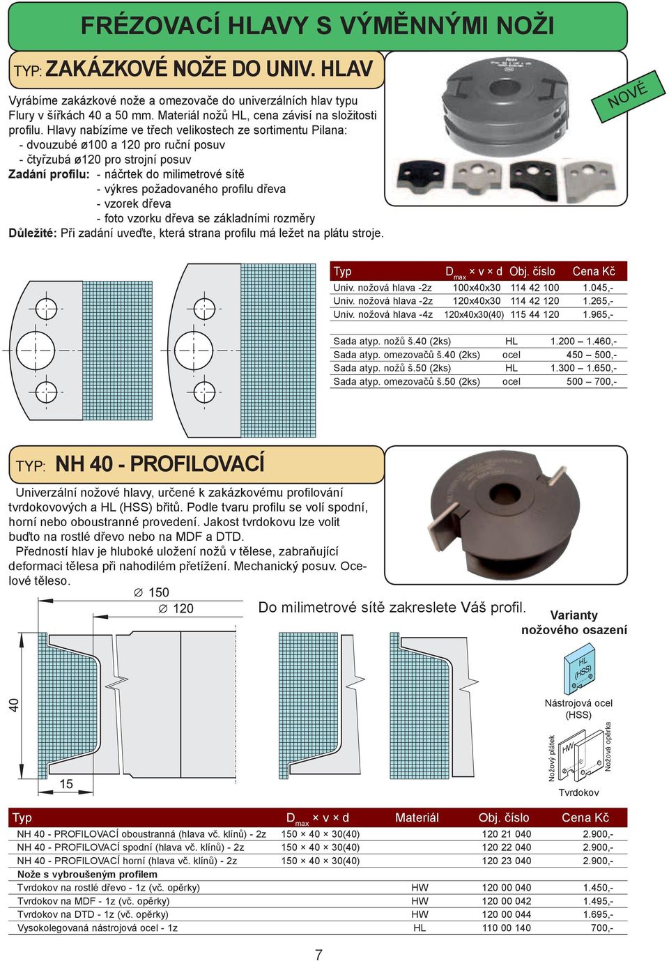Hlavy nabízíme ve třech velikostech ze sortimentu Pilana: - dvouzubé ø100 a 120 pro ruční posuv - čtyřzubá ø120 pro strojní posuv Zadání profilu: - náčrtek do milimetrové sítě - výkres požadovaného