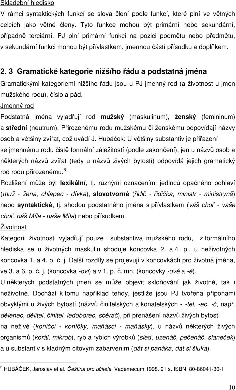 3 Gramatické kategorie nižšího řádu a podstatná jména Gramatickými kategoriemi nižšího řádu jsou u PJ jmenný rod (a životnost u jmen mužského rodu), číslo a pád.