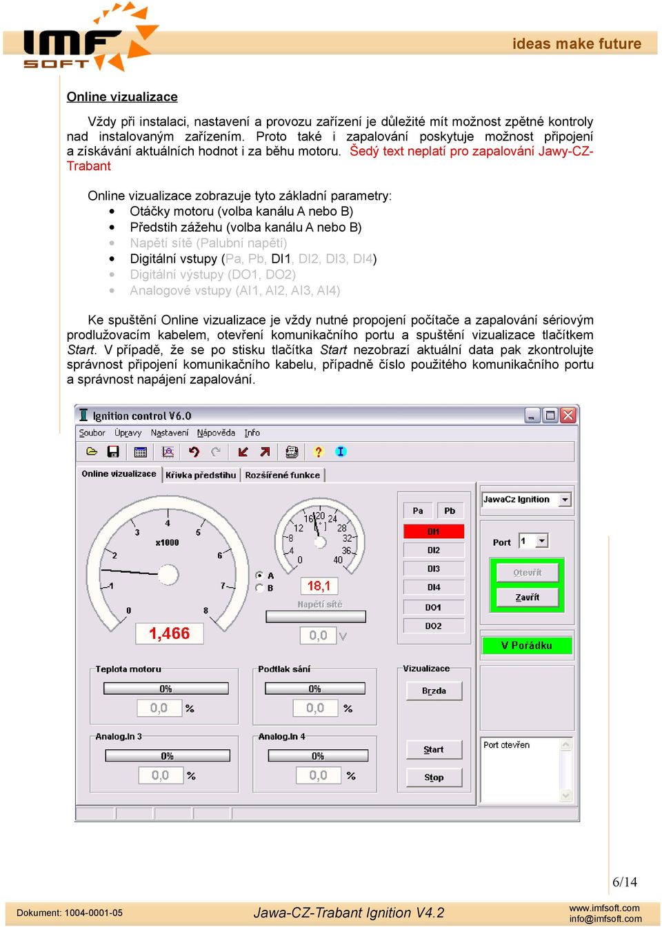 Šedý text neplatí pro zapalování Jawy-CZ- Trabant Online vizualizace zobrazuje tyto základní parametry: Otáčky motoru (volba kanálu A nebo B) Předstih zážehu (volba kanálu A nebo B) Napětí sítě