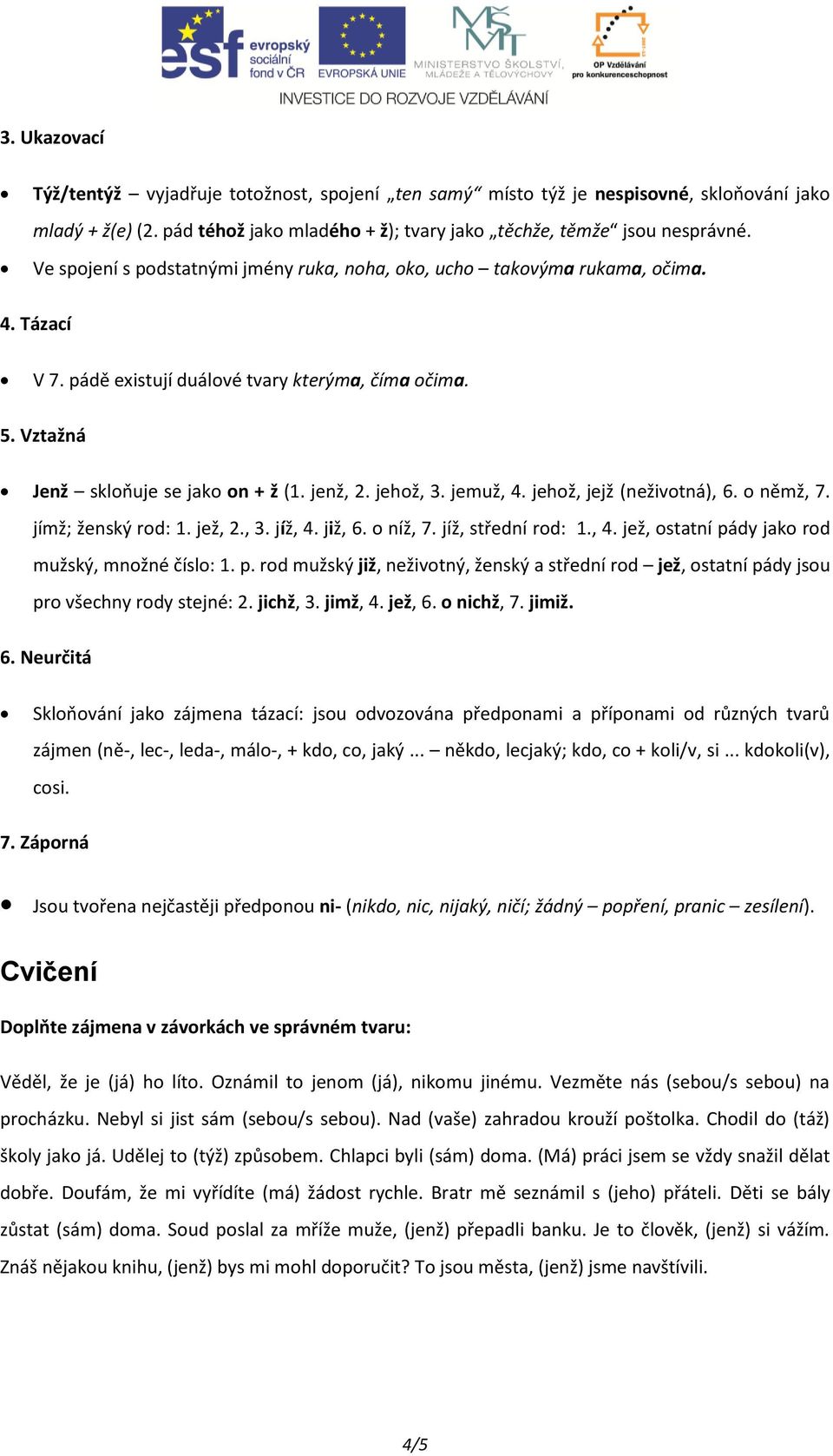 jehož, 3. jemuž, 4. jehož, jejž (neživotná), 6. o němž, 7. jímž; ženský rod: 1. jež, 2., 3. jíž, 4. již, 6. o níž, 7. jíž, střední rod: 1., 4. jež, ostatní pá