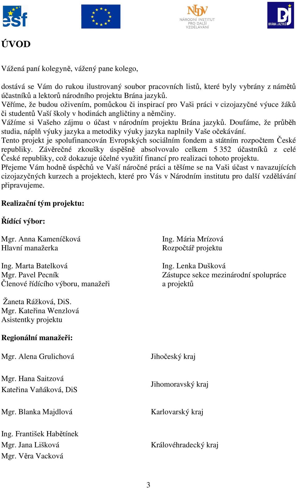 Vážíme si Vašeho zájmu o účast v národním projektu Brána jazyků. Doufáme, že průběh studia, náplň výuky jazyka a metodiky výuky jazyka naplnily Vaše očekávání.