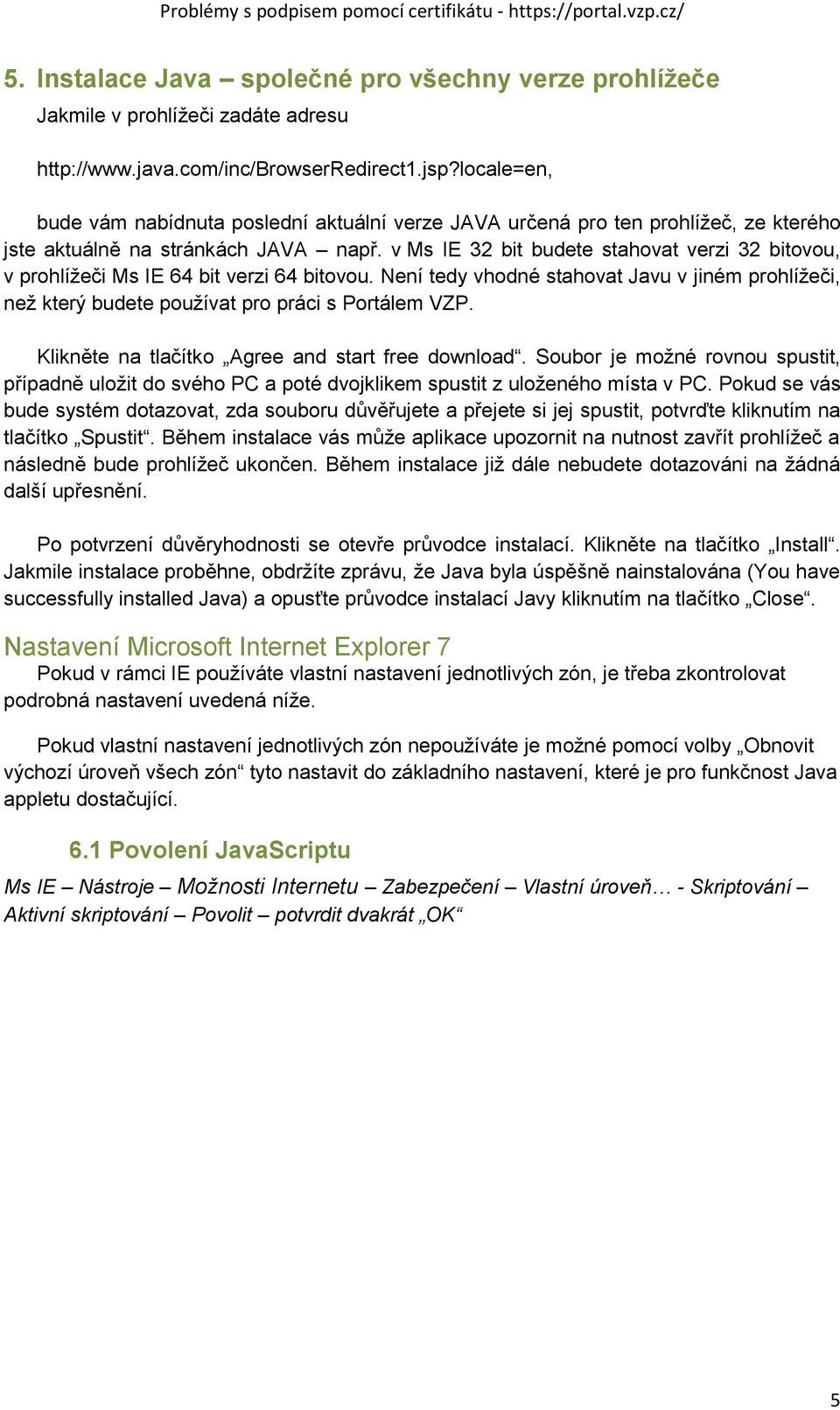 v Ms IE 32 bit budete stahovat verzi 32 bitovou, v prohlížeči Ms IE 64 bit verzi 64 bitovou. Není tedy vhodné stahovat Javu v jiném prohlížeči, než který budete používat pro práci s Portálem VZP.