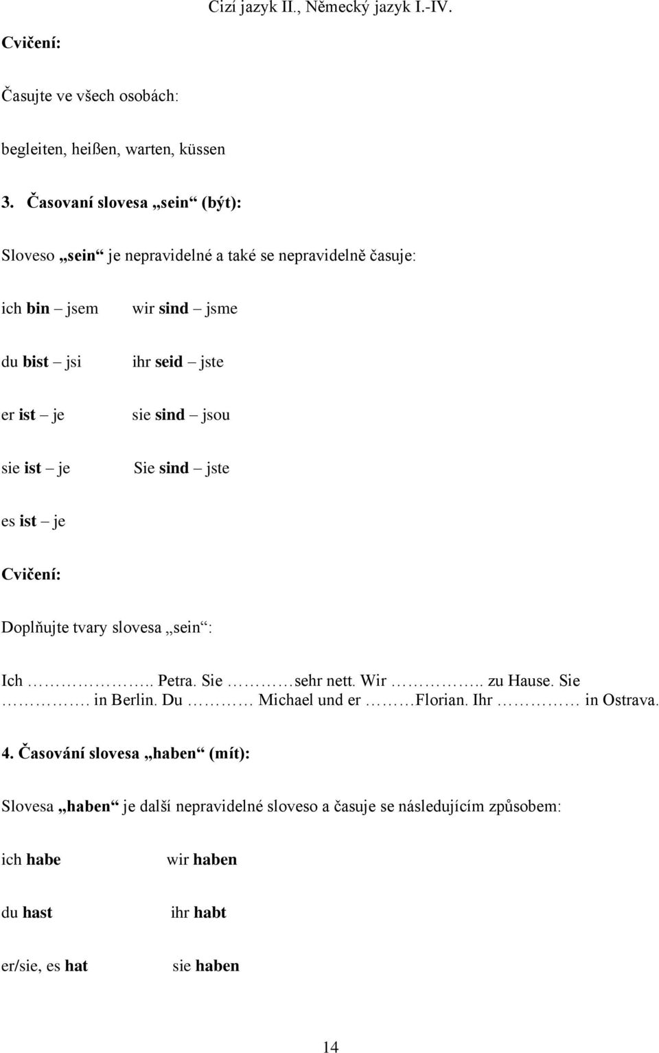 ist je sie sind jsou sie ist je Sie sind jste es ist je Cvičení: Doplňujte tvary slovesa sein : Ich.. Petra. Sie sehr nett. Wir.. zu Hause. Sie. in Berlin.