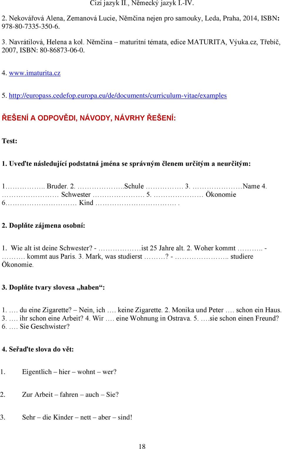 Uveďte následující podstatná jména se správným členem určitým a neurčitým: 1.. Bruder. 2...Schule. 3. Name 4. Schwester. 5. Ökonomie 6 Kind.. 2. Doplňte zájmena osobní: 1. Wie alt ist deine Schwester?