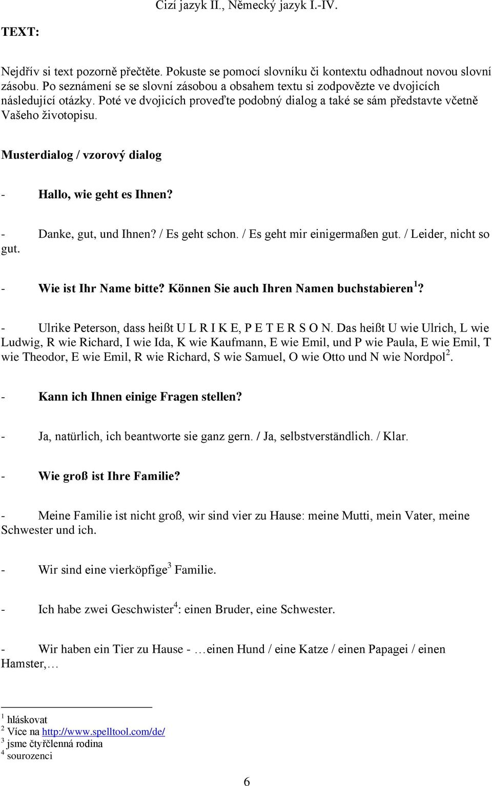 Musterdialog / vzorový dialog - Hallo, wie geht es Ihnen? - Danke, gut, und Ihnen? / Es geht schon. / Es geht mir einigermaßen gut. / Leider, nicht so gut. - Wie ist Ihr Name bitte?