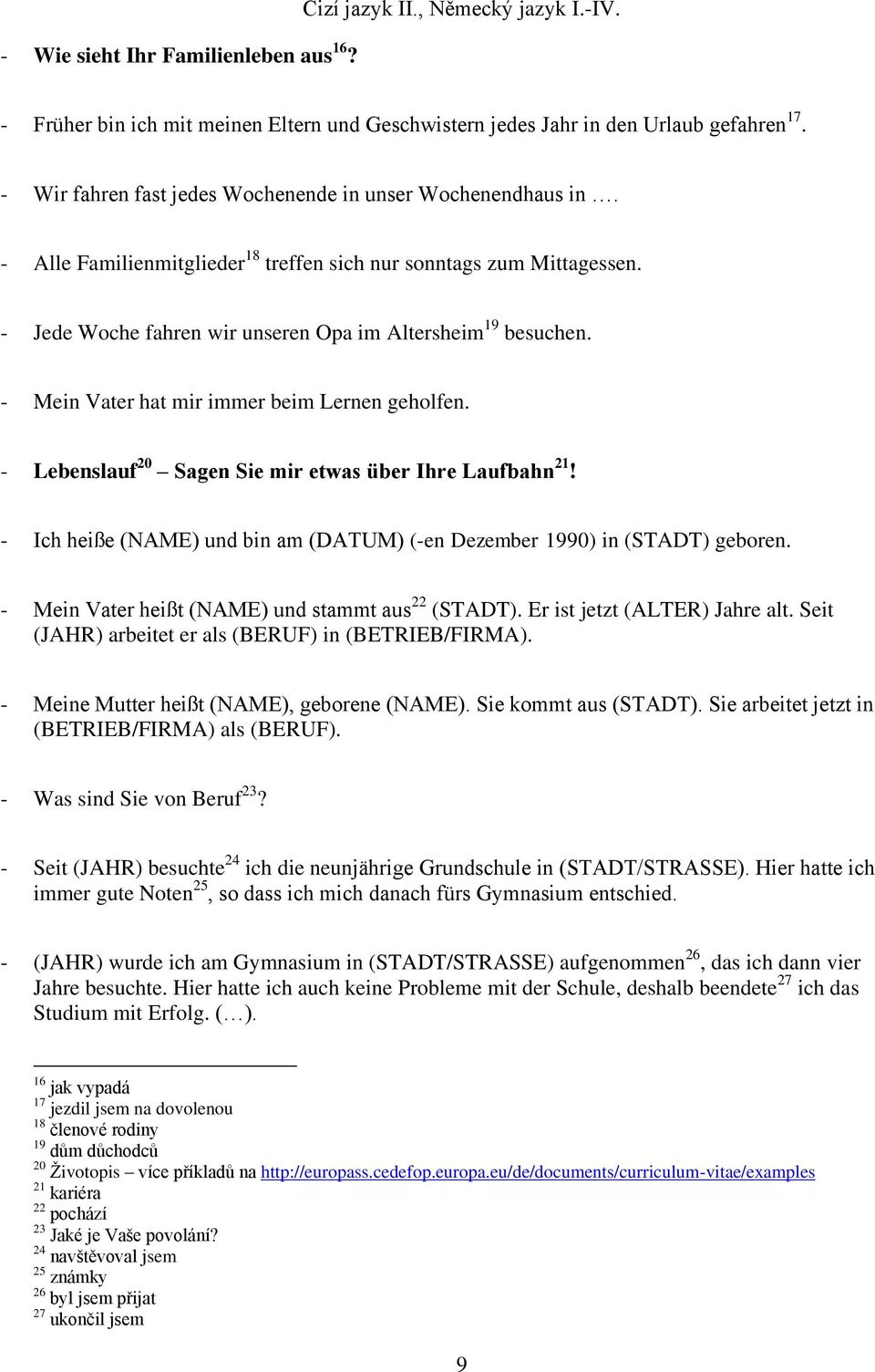 - Mein Vater hat mir immer beim Lernen geholfen. - Lebenslauf 20 Sagen Sie mir etwas über Ihre Laufbahn 21! - Ich heiße (NAME) und bin am (DATUM) (-en Dezember 1990) in (STADT) geboren.