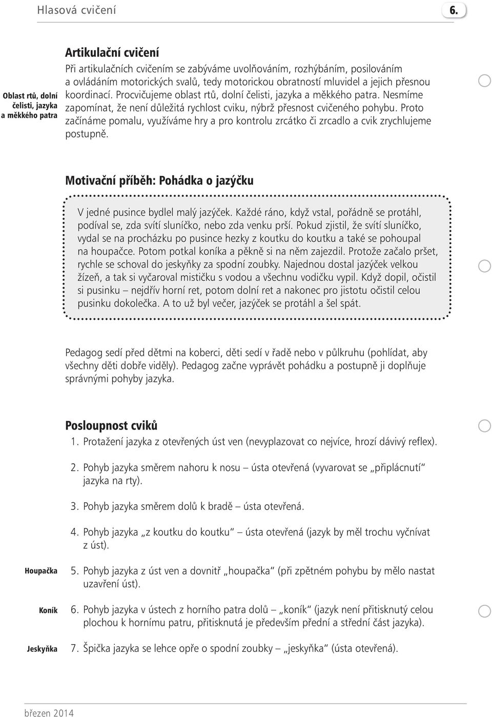 obratností mluvidel a jejich přesnou koordinací. Procvičujeme oblast rtů, dolní čelisti, jazyka a měkkého patra. Nesmíme zapomínat, že není důležitá rychlost cviku, nýbrž přesnost cvičeného pohybu.