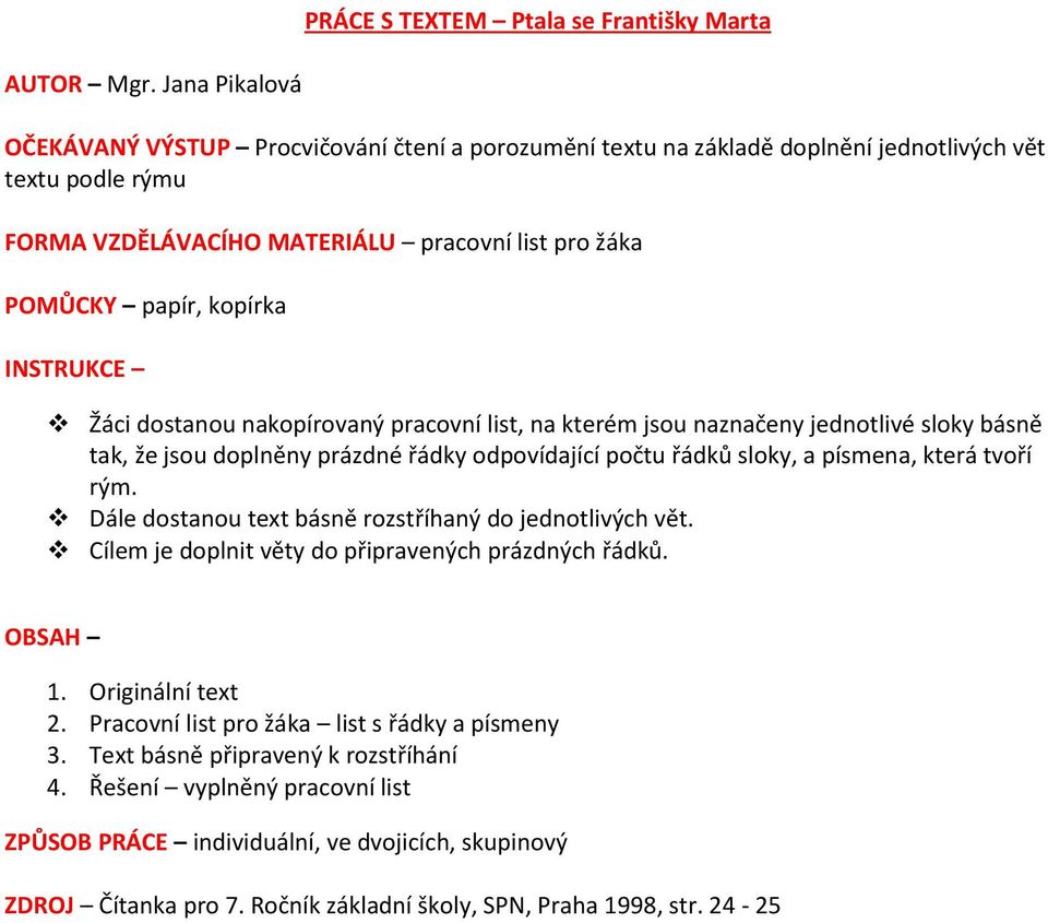 pracovní list pro žáka POMŮCKY papír, kopírka INSTRUKCE Žáci dostanou nakopírovaný pracovní list, na kterém jsou naznačeny jednotlivé sloky básně tak, že jsou doplněny prázdné řádky odpovídající