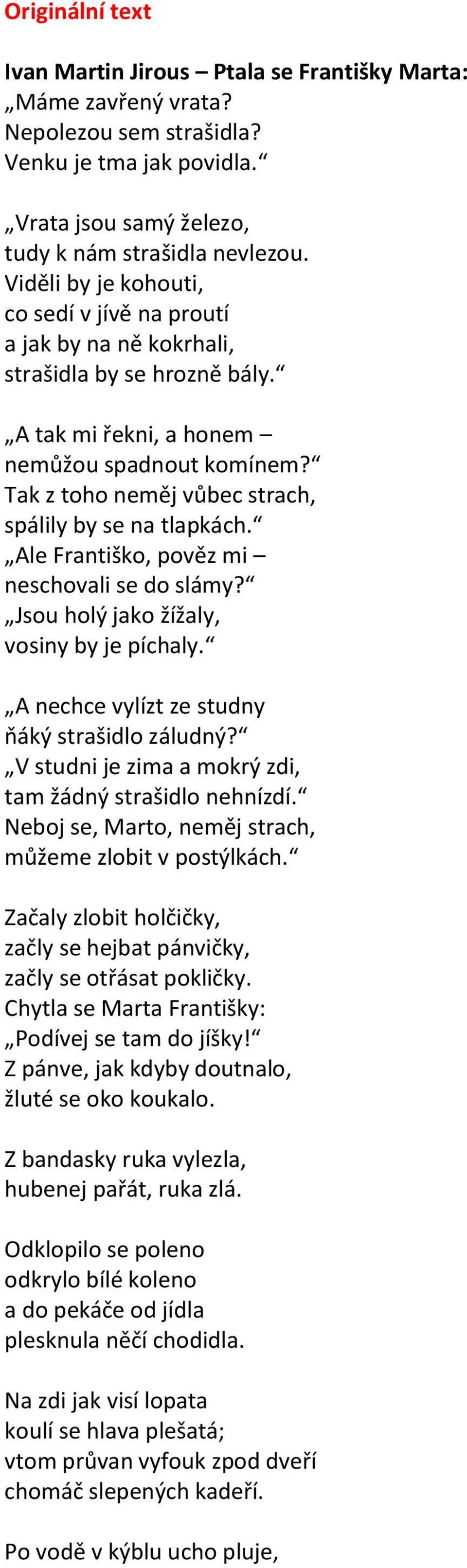 Tak z toho neměj vůbec strach, spálily by se na tlapkách. Ale Františko, pověz mi neschovali se do slámy? Jsou holý jako žížaly, vosiny by je píchaly. A nechce vylízt ze studny ňáký strašidlo záludný?