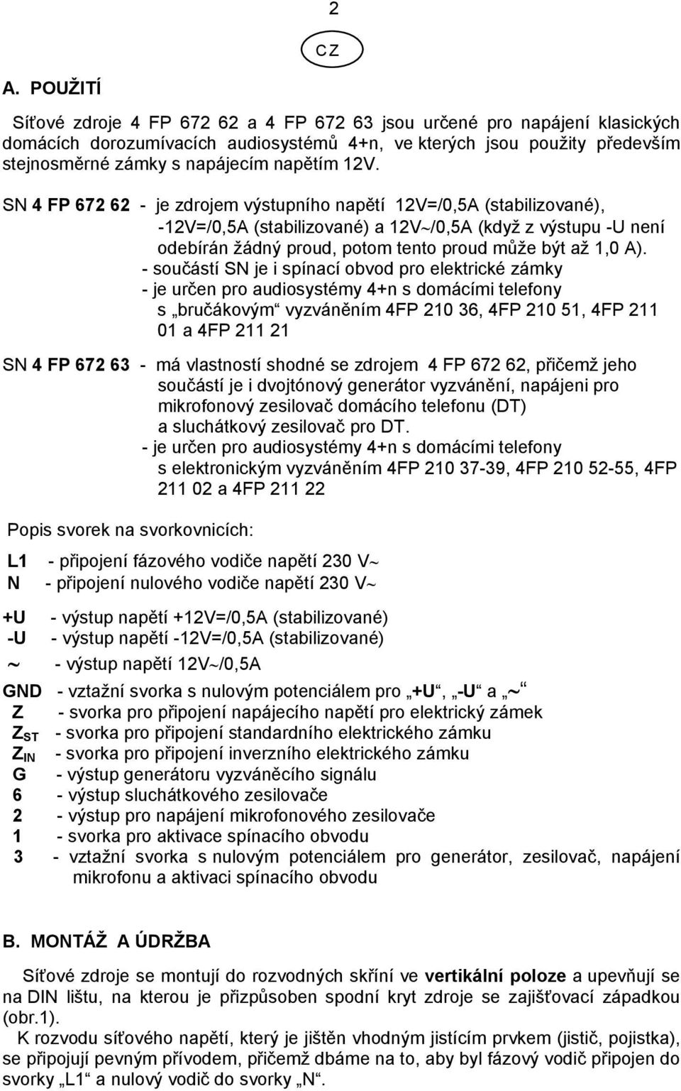 12V. SN 4 FP 672 62 - je zdrojem výstupního napětí 12V=/0,5A (stabilizované), -12V=/0,5A (stabilizované) a 12V /0,5A (když z výstupu -U není odebírán žádný proud, potom tento proud může být až 1,0 A).