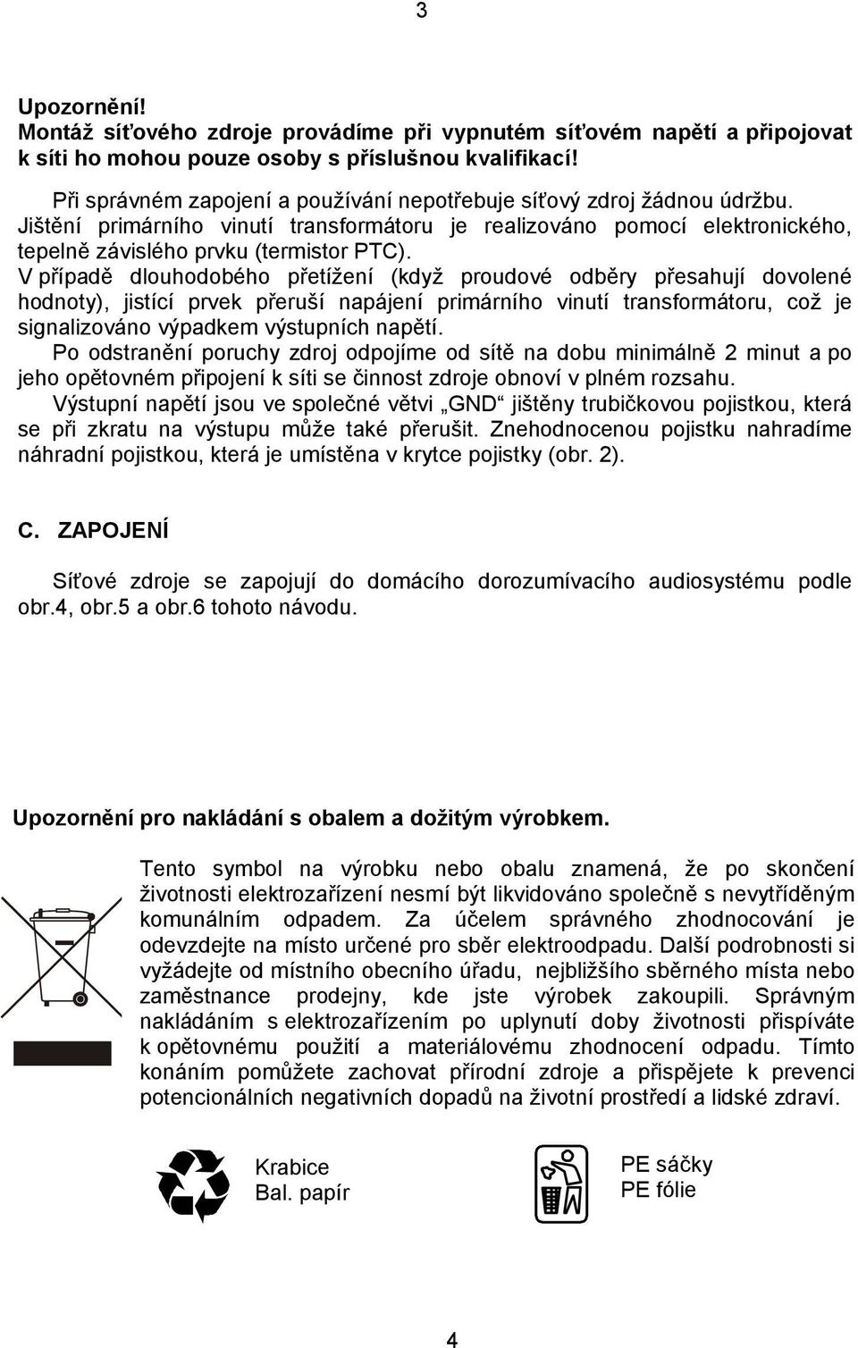 V případě dlouhodobého přetížení (když proudové odběry přesahují dovolené hodnoty), jistící prvek přeruší napájení primárního vinutí transformátoru, což je signalizováno výpadkem výstupních napětí.