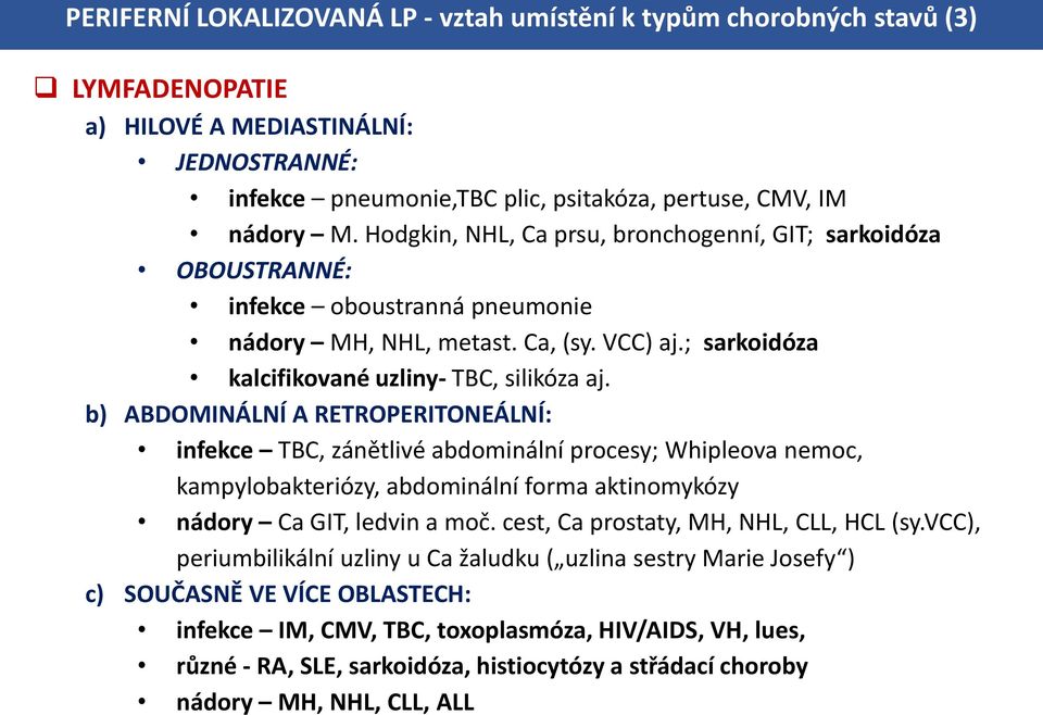 b) ABDOMINÁLNÍ A RETROPERITONEÁLNÍ: infekce TBC, zánětlivé abdominální procesy; Whipleova nemoc, kampylobakteriózy, abdominální forma aktinomykózy nádory Ca GIT, ledvin a moč.