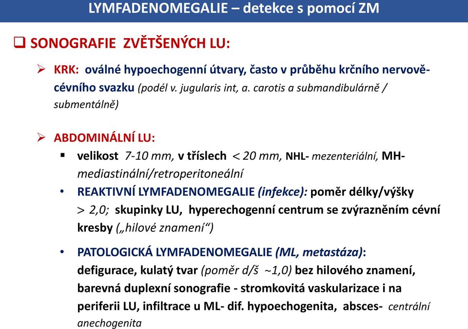 (infekce): poměr délky/výšky > 2,0; skupinky LU, hyperechogenní centrum se zvýrazněním cévní kresby ( hilové znamení ) PATOLOGICKÁ LYMFADENOMEGALIE (ML, metastáza): defigurace,