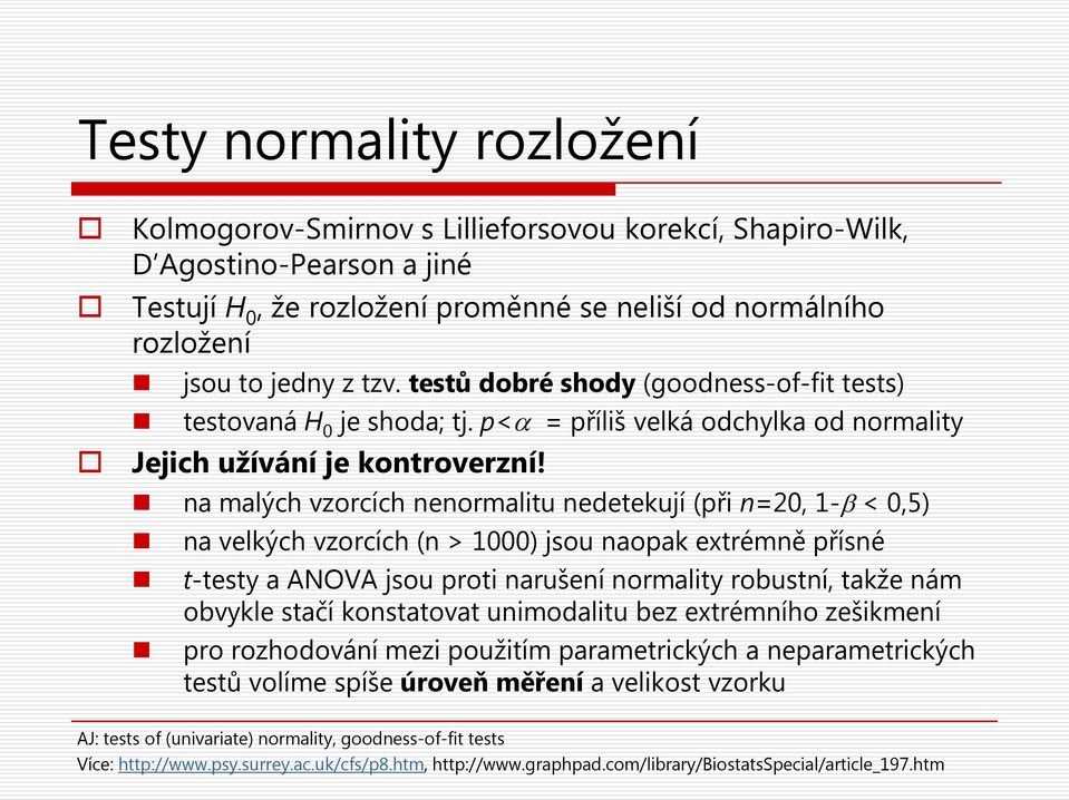 na malých vzorcích nenormalitu nedetekují (při n=20, 1-β < 0,5) na velkých vzorcích (n > 1000) jsou naopak extrémně přísné t-testy a ANOVA jsou proti narušení normality robustní, takže nám obvykle