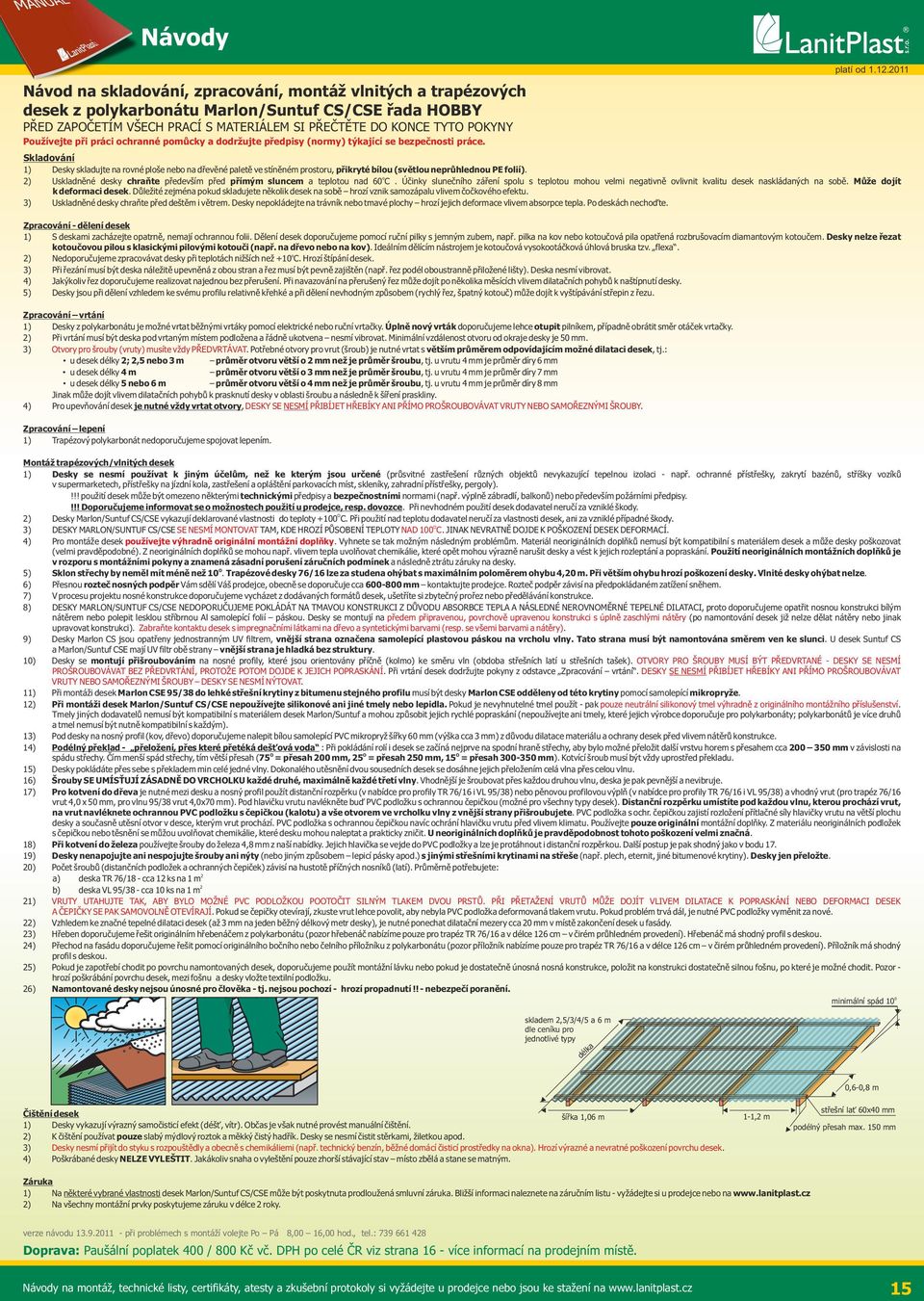 2011 Skladování 1) Desky skladujte na rovné ploše nebo na dřevěné paletě ve stíněném prostoru, přikryté bílou (světlou neprůhlednou PE folií).