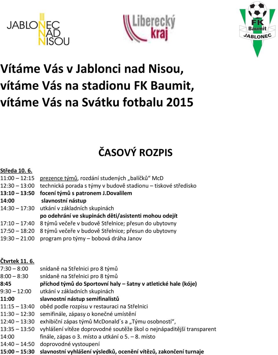 Dovalilem 14:00 slavnostní nástup 14:30 17:30 utkání v základních skupinách po odehrání ve skupinách děti/asistenti mohou odejít 17:10 17:40 8 týmů večeře v budově Střelnice; přesun do ubytovny 17:50