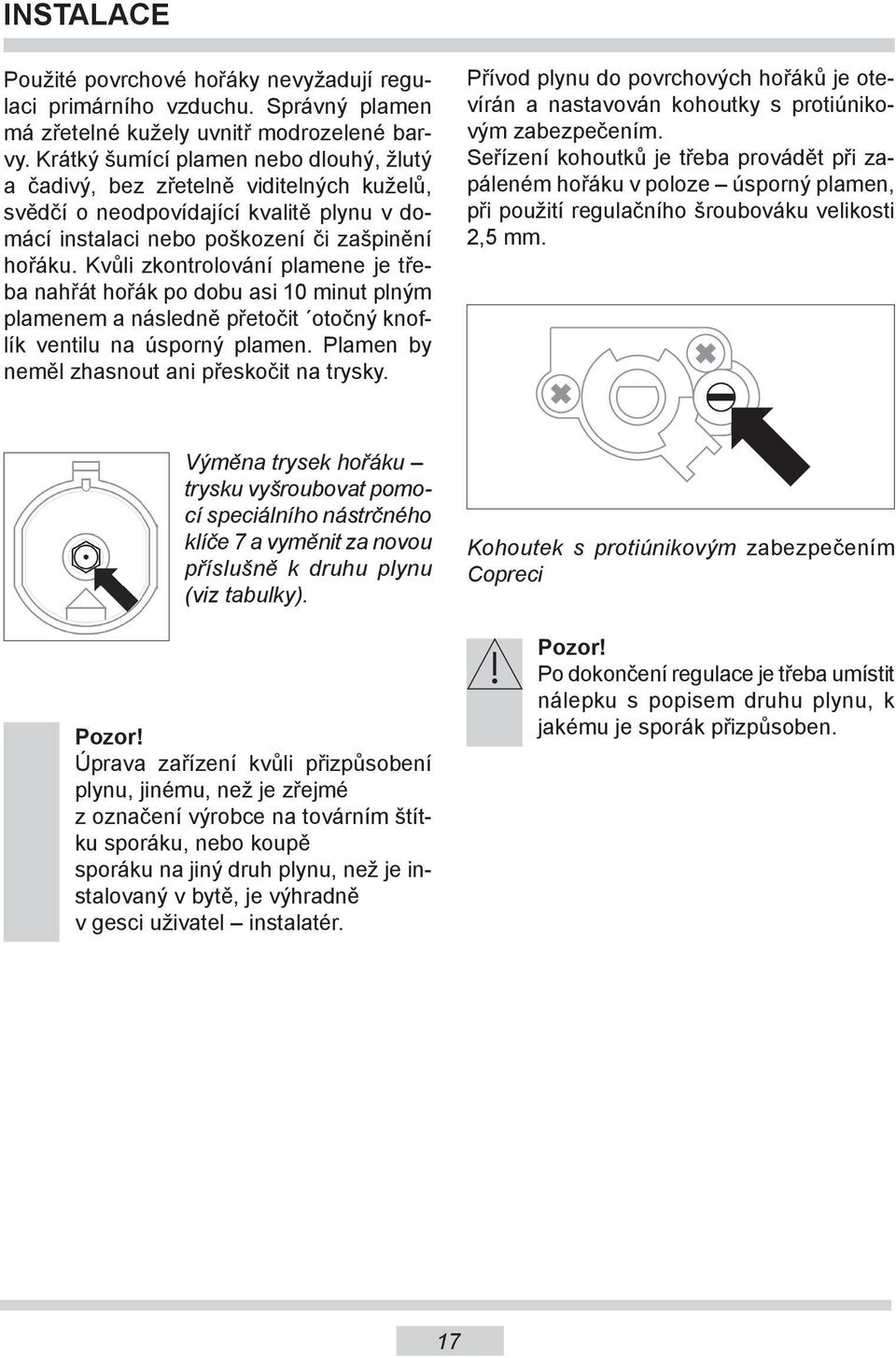 Kvůli zkontrolování plamene je třeba nahřát hořák po dobu asi 10 minut plným plamenem a následně přetočit otočný knoflík ventilu na úsporný plamen. Plamen by neměl zhasnout ani přeskočit na trysky.