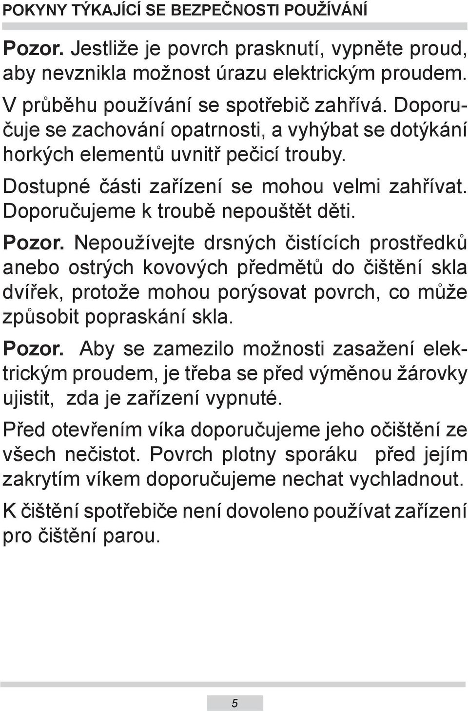 Nepoužívejte drsných čistících prostředků anebo ostrých kovových předmětů do čištění skla dvířek, protože mohou porýsovat povrch, co může způsobit popraskání skla. Pozor.