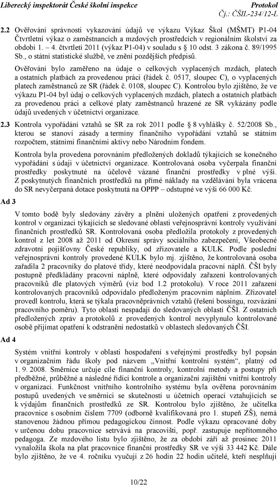 Ověřování bylo zaměřeno na údaje o celkových vyplacených mzdách, platech a ostatních platbách za provedenou práci (řádek č. 0517, sloupec C), o vyplacených platech zaměstnanců ze SR (řádek č.