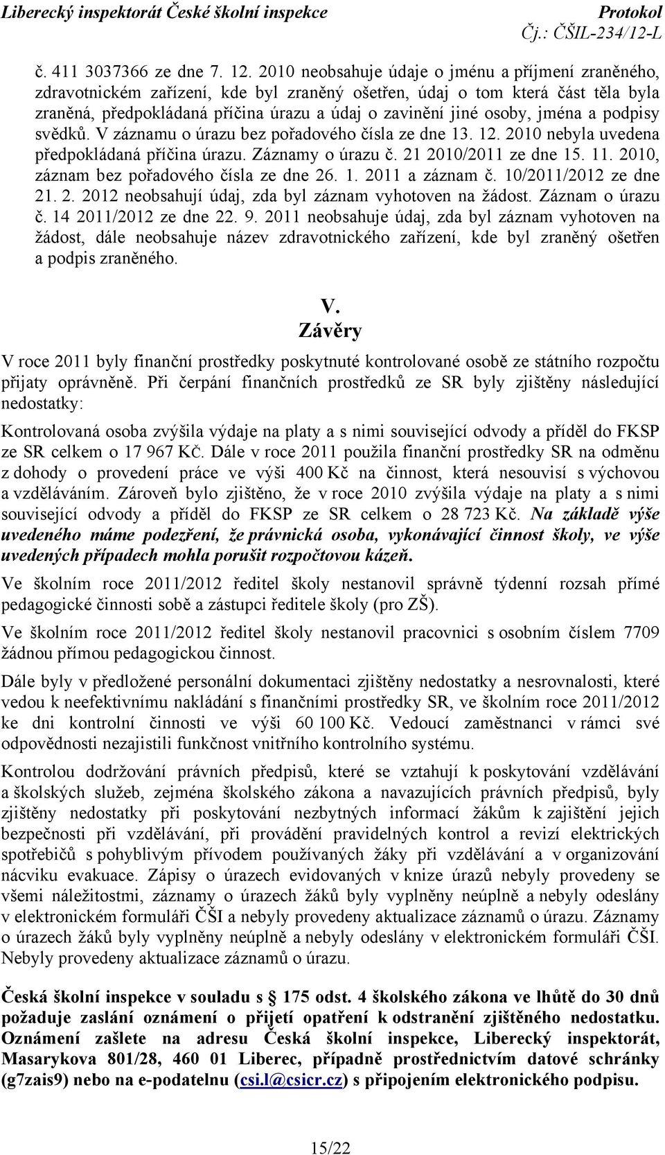 jména a podpisy svědků. V záznamu o úrazu bez pořadového čísla ze dne 13. 12. 2010 nebyla uvedena předpokládaná příčina úrazu. Záznamy o úrazu č. 21 2010/2011 ze dne 15. 11.