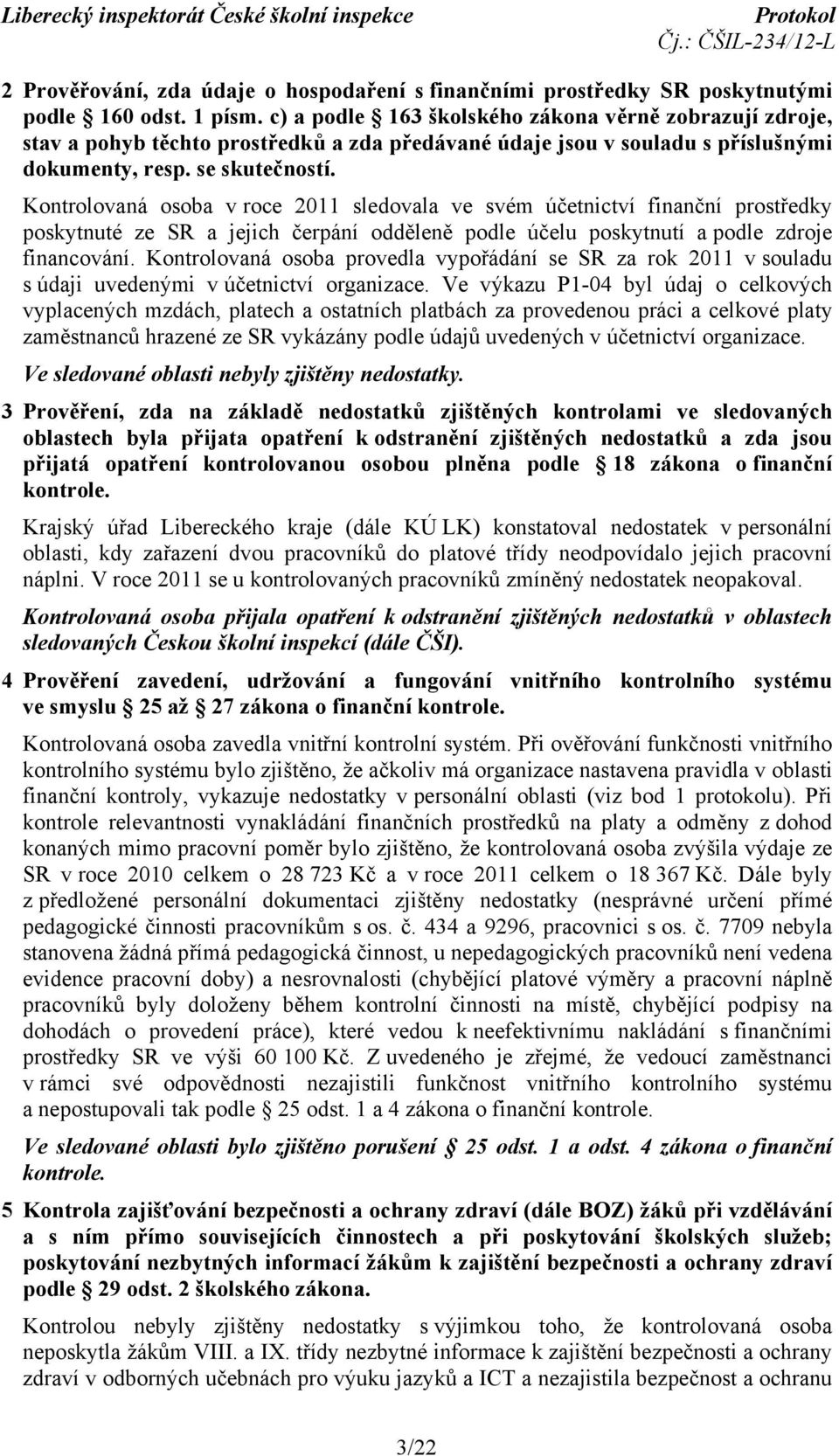 Kontrolovaná osoba v roce 2011 sledovala ve svém účetnictví finanční prostředky poskytnuté ze SR a jejich čerpání odděleně podle účelu poskytnutí a podle zdroje financování.