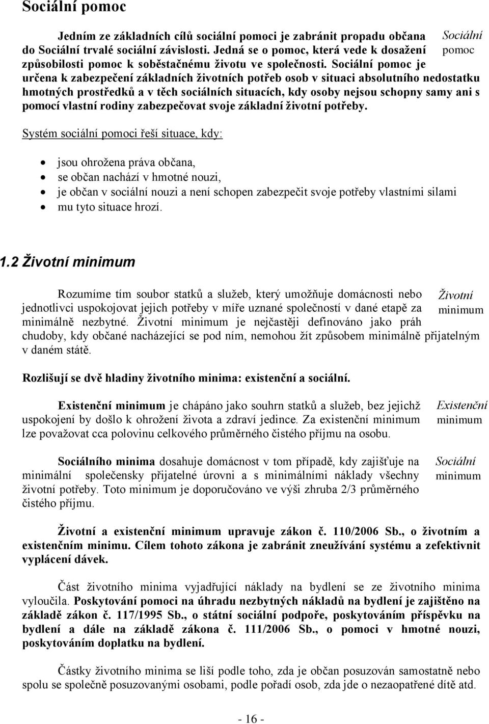 Sociální pomoc je určena k zabezpečení základních životních potřeb osob v situaci absolutního nedostatku hmotných prostředků a v těch sociálních situacích, kdy osoby nejsou schopny samy ani s pomocí