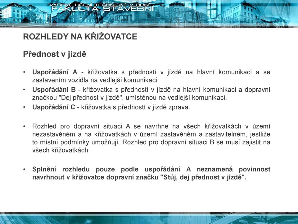 Rozhled pro dopravní situaci A se navrhne na všech křižovatkách v území nezastavěném a na křižovatkách v území zastavěném a zastavitelném, jestliže to místní podmínky umožňují.