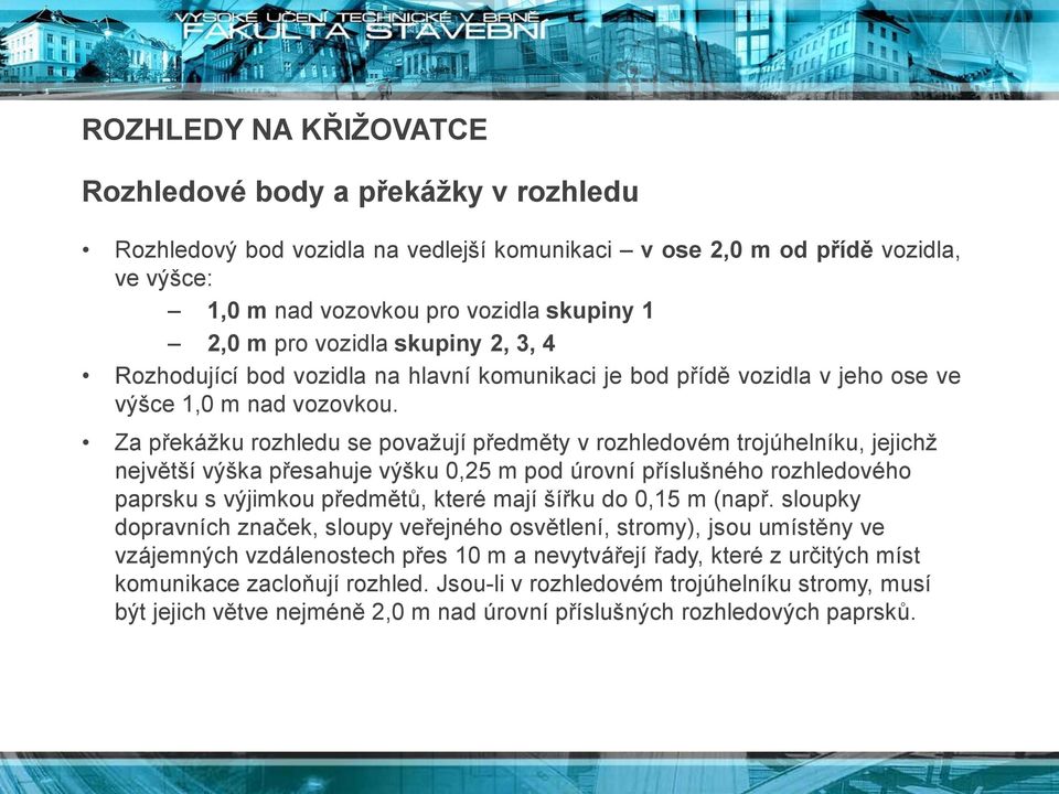 Za překážku rozhledu se považují předměty v rozhledovém trojúhelníku, jejichž největší výška přesahuje výšku 0,25 m pod úrovní příslušného rozhledového paprsku s výjimkou předmětů, které mají šířku