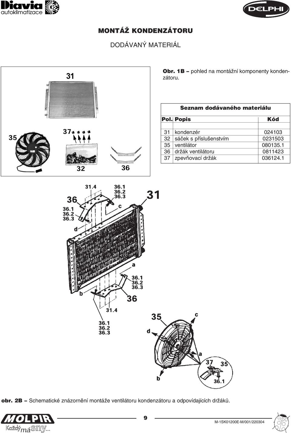 Popis Kód 31 kondenzér 024103 32 sáček s příslušenstvím 0231503 35 ventilátor 080135.