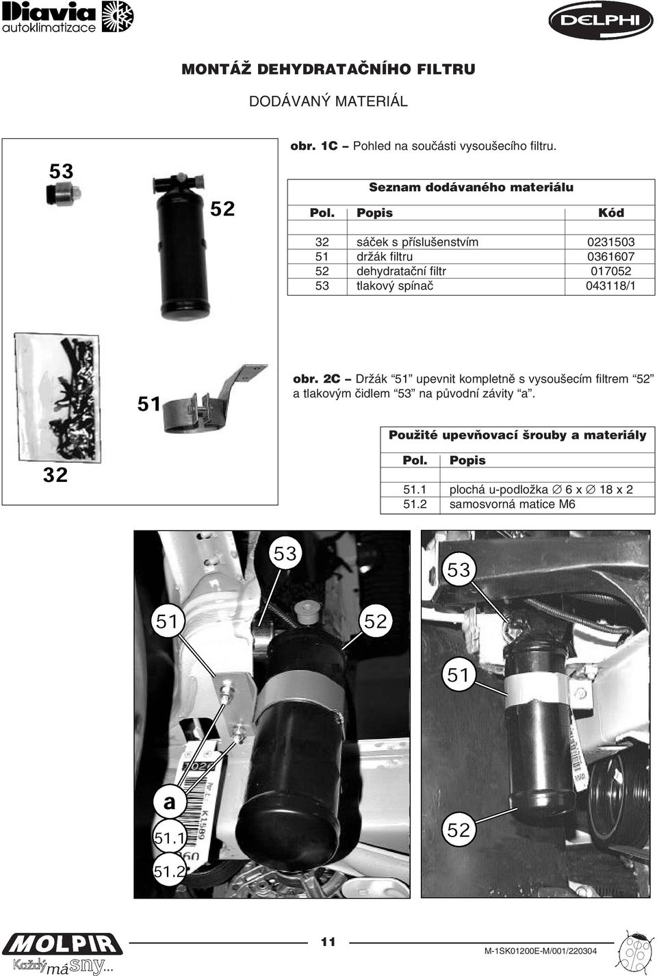 Popis Kód 32 sáček s příslušenstvím 0231503 51 držák filtru 0361607 52 dehydratační filtr 017052 53 tlakový spínač