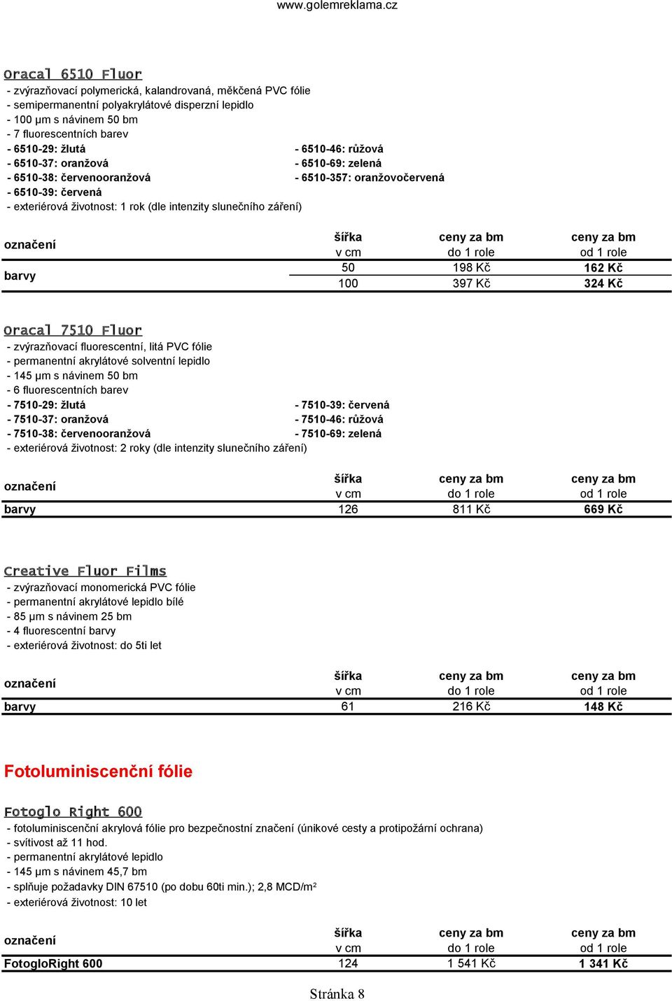 100 198 Kč 397 Kč 162 Kč 324 Kč 126 811 Kč 669 Kč 61 216 Kč 148 Kč Oracal 7510 Fluor - zvýrazňovací fluorescentní, litá PVC fólie - permanentní akrylátové solventní lepidlo - 145 µm s návinem bm - 6