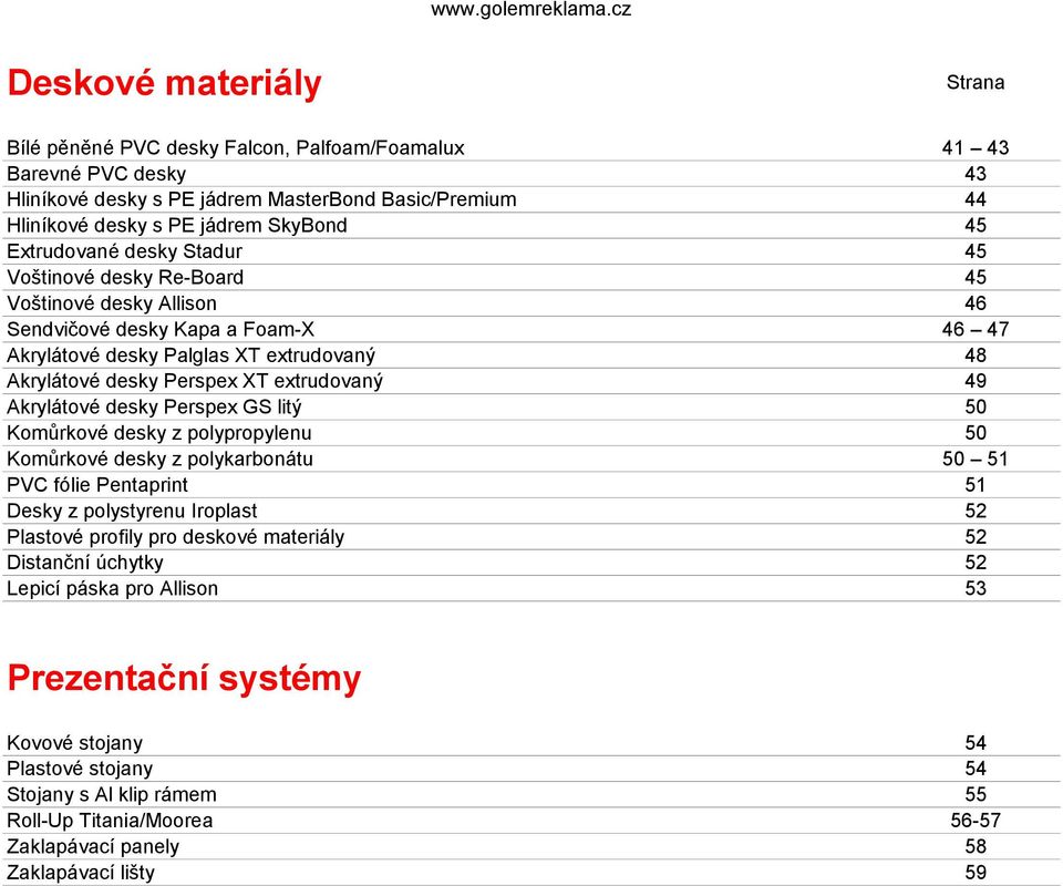 Komůrkové desky z polypropylenu Komůrkové desky z polykarbonátu PVC fólie Pentaprint Desky z polystyrenu Iroplast Plastové profily pro deskové materiály Distanční úchytky Lepicí páska pro Allison 41