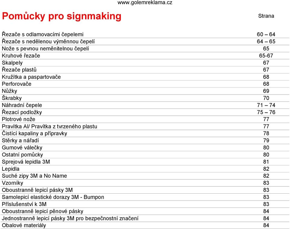 válečky Ostatní pomůcky Sprejová lepidla 3M Lepidla Suché zipy 3M a No Name Vzorníky Oboustranně lepicí pásky 3M Samolepicí elastické dorazy 3M - Bumpon Příslušenství k 3M