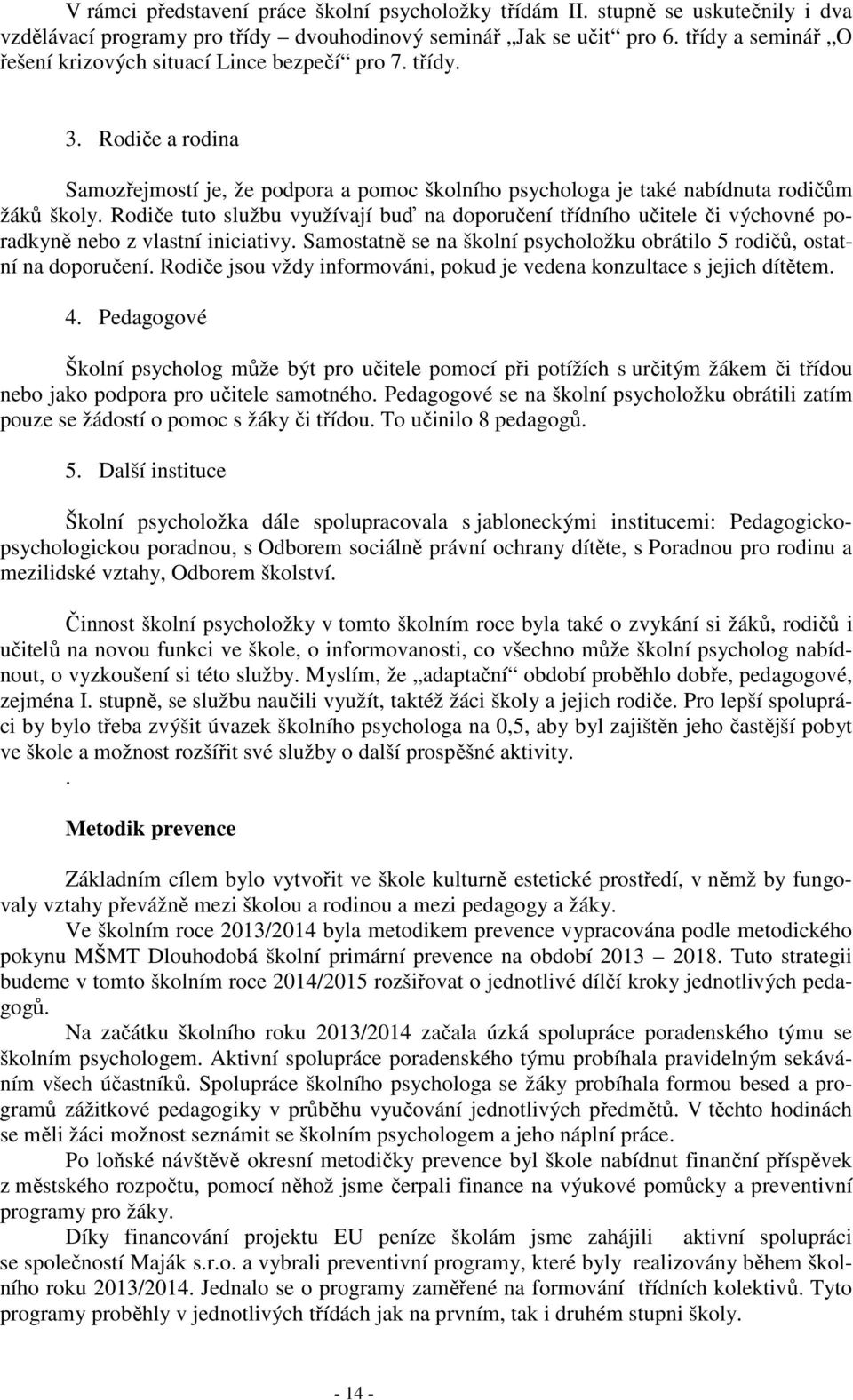 Rodiče tuto službu využívají buď na doporučení třídního učitele či výchovné poradkyně nebo z vlastní iniciativy. Samostatně se na školní psycholožku obrátilo 5 rodičů, ostatní na doporučení.