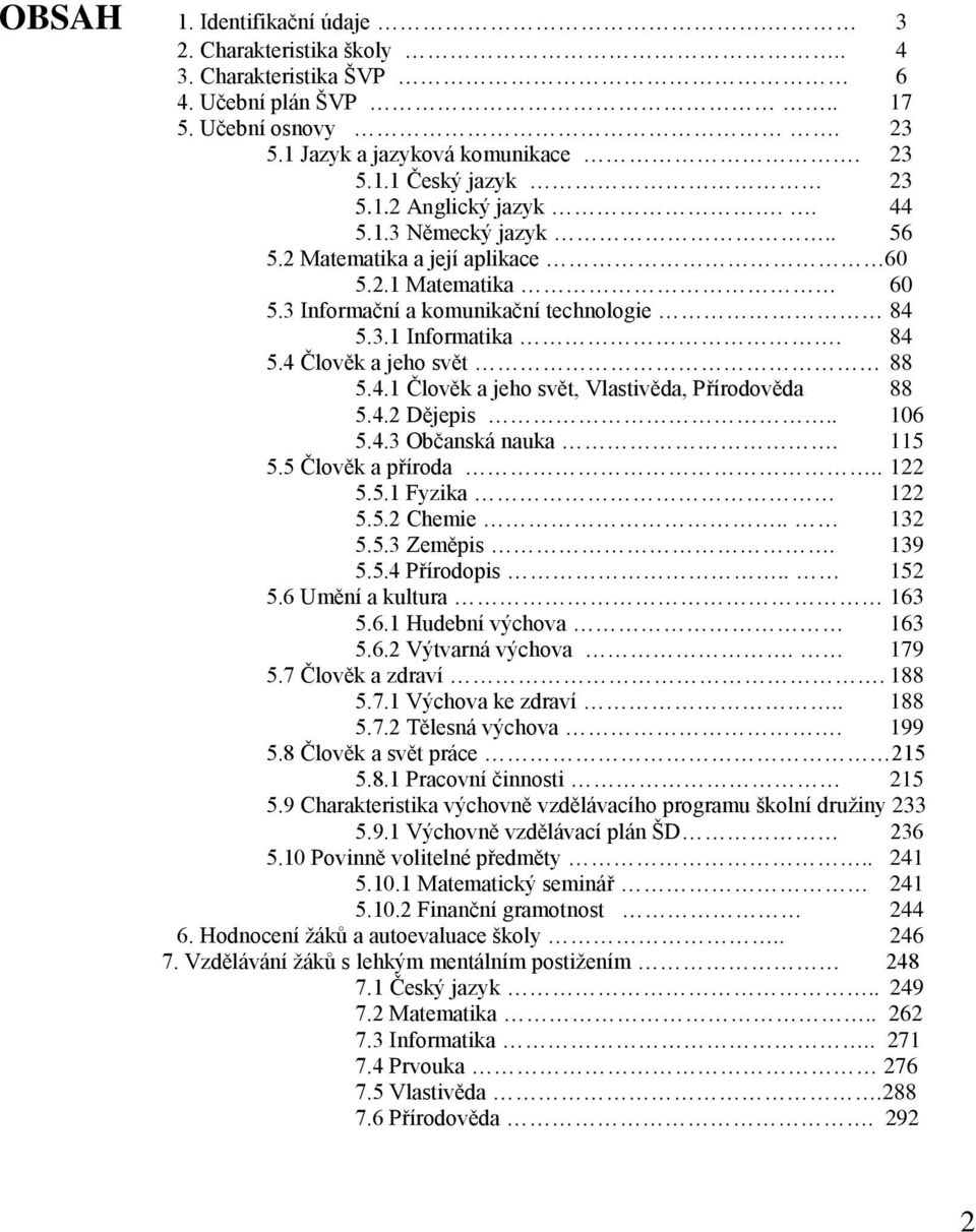 4.2 Dějepis.. 106 5.4.3 Občanská nauka. 115 5.5 Člověk a příroda.. 122 5.5.1 Fyzika 122 5.5.2 Chemie.. 132 5.5.3 Zeměpis. 139 5.5.4 Přírodopis.. 152 5.6 Umění a kultura 163 5.6.1 Hudební výchova 163 5.