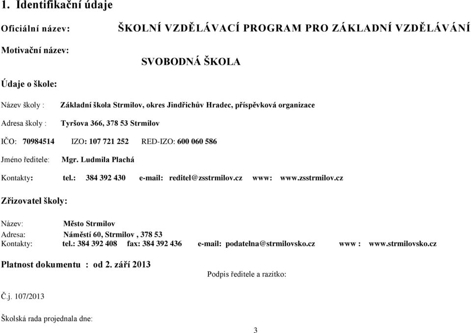 Ludmila Plachá Kontakty: tel.: 384 392 430 e-mail: reditel@zsstrmilov.cz www: www.zsstrmilov.cz Zřizovatel školy: Název: Město Strmilov Adresa: Náměstí 60, Strmilov, 378 53 Kontakty: tel.