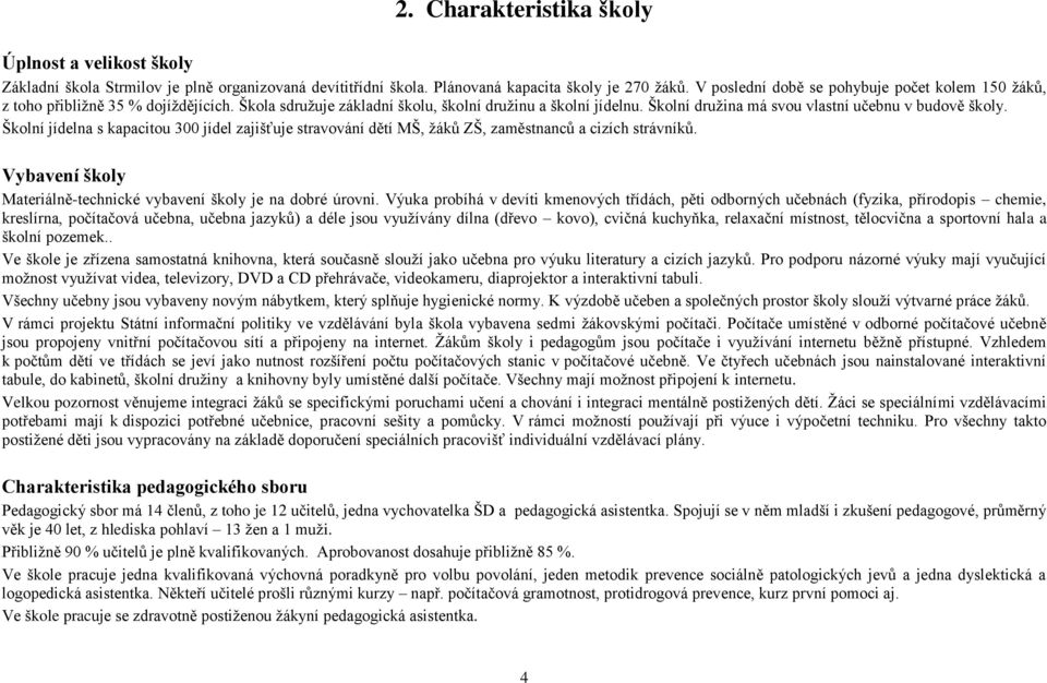 Školní družina má svou vlastní učebnu v budově školy. Školní jídelna s kapacitou 300 jídel zajišťuje stravování dětí MŠ, žáků ZŠ, zaměstnanců a cizích strávníků.